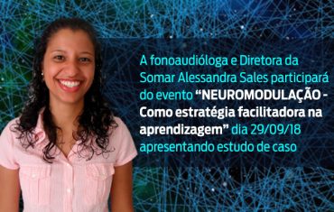 A fonoaudióloga e Diretora da Somar Alessandra Sales participará do evento Neuromodulação-Como estratégia facilitadora na aprendizagem apresentando estudo de caso